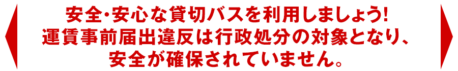 安全・安心な貸切バスを利用しましょう！運賃事前届出違反は行政処分の対象となり、安全が確保されていません。